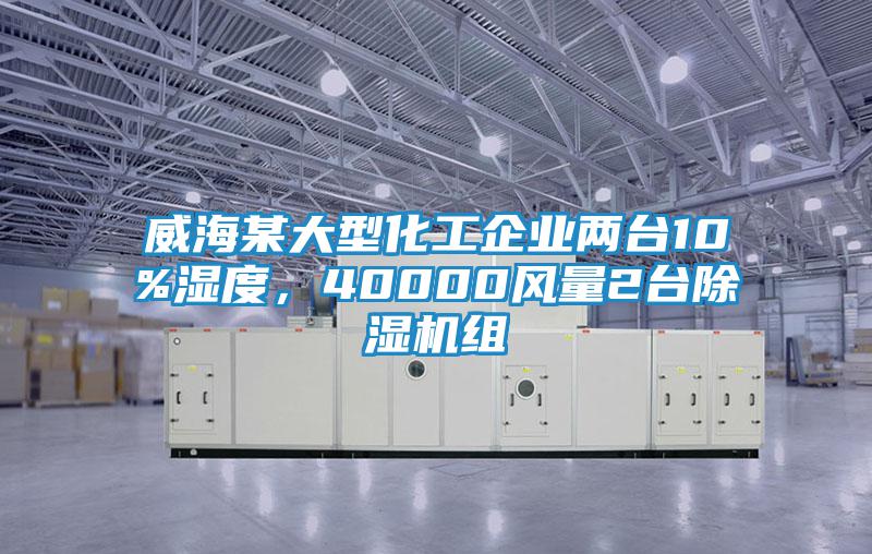 威海某大型化工企業(yè)兩臺(tái)10%濕度，40000風(fēng)量2臺(tái)除濕機(jī)組