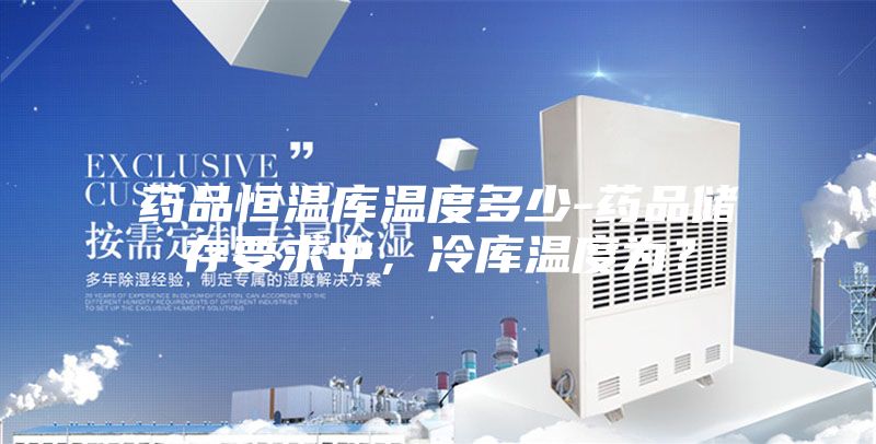 藥品恒溫庫溫度多少-藥品儲(chǔ)存要求中，冷庫溫度為？
