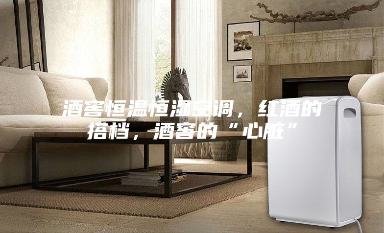 酒窖恒溫恒濕空調(diào)，紅酒的搭檔，酒窖的“心臟”