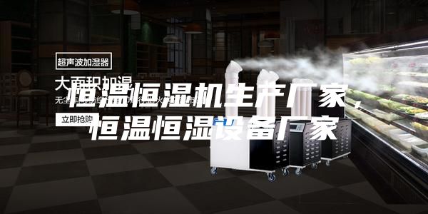 恒溫恒濕機(jī)生產(chǎn)廠家，恒溫恒濕設(shè)備廠家