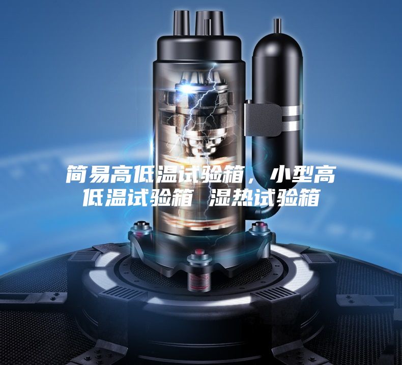 簡易高低溫試驗箱，小型高低溫試驗箱 濕熱試驗箱