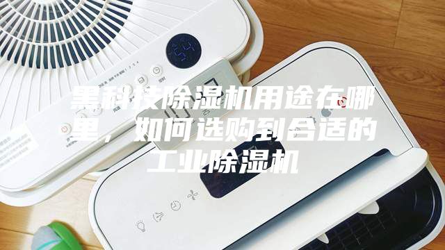 黑科技除濕機(jī)用途在哪里，如何選購到合適的工業(yè)除濕機(jī)