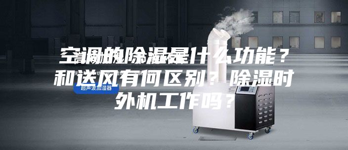 空調(diào)的除濕是什么功能？和送風有何區(qū)別？除濕時外機工作嗎？