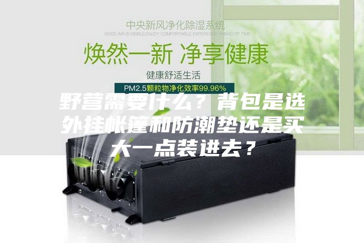 野營需要什么？背包是選外掛帳篷和防潮墊還是買大一點裝進去？