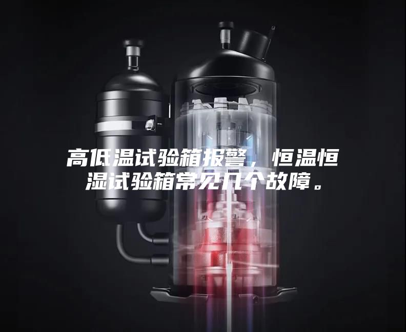 高低溫試驗(yàn)箱報(bào)警，恒溫恒濕試驗(yàn)箱常見幾個(gè)故障。