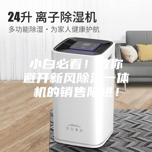 小白必看！教你避開(kāi)新風(fēng)除濕一體機(jī)的銷售陷進(jìn)！