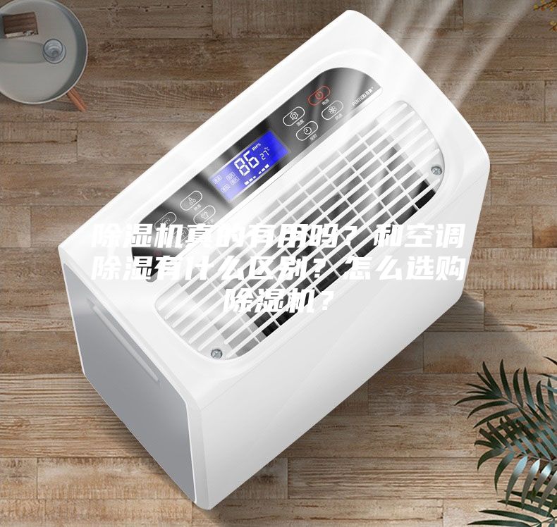 除濕機(jī)真的有用嗎？和空調(diào)除濕有什么區(qū)別？怎么選購(gòu)除濕機(jī)？