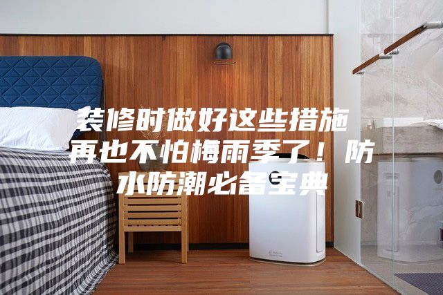裝修時做好這些措施 再也不怕梅雨季了！防水防潮必備寶典