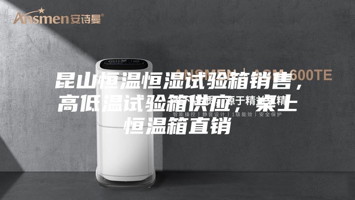 昆山恒溫恒濕試驗箱銷售，高低溫試驗箱供應，桌上恒溫箱直銷