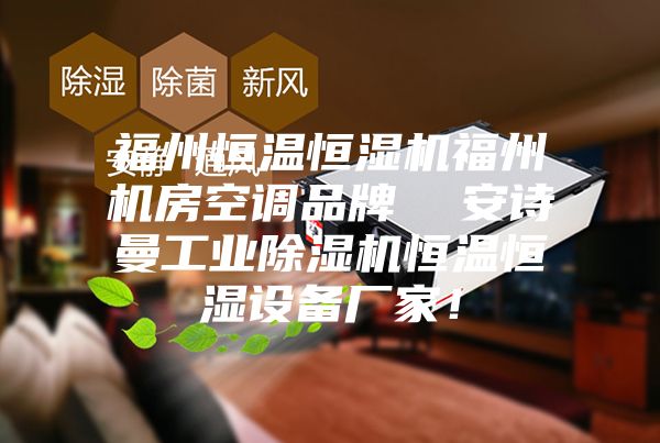 福州恒溫恒濕機(jī)福州機(jī)房空調(diào)品牌  安詩(shī)曼工業(yè)除濕機(jī)恒溫恒濕設(shè)備廠家！
