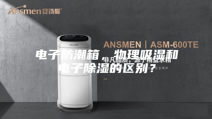 電子防潮箱，物理吸濕和電子除濕的區(qū)別？