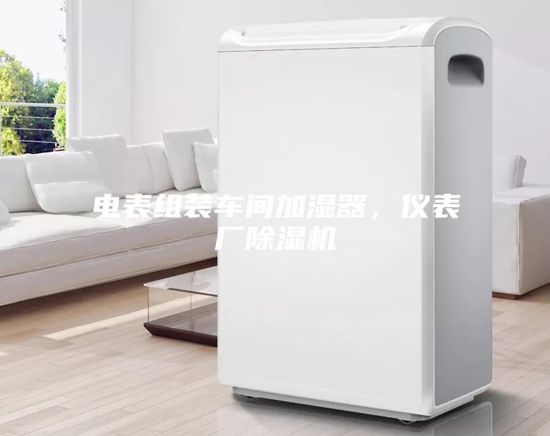 電表組裝車間加濕器，儀表廠除濕機