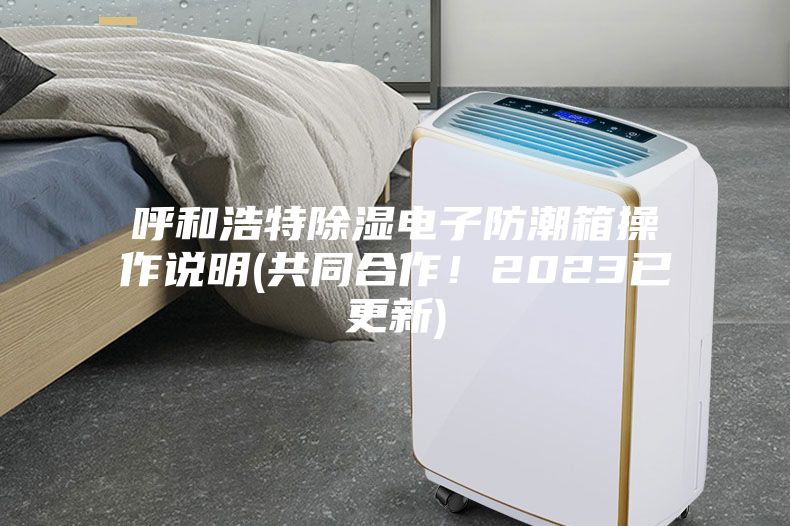 呼和浩特除濕電子防潮箱操作說明(共同合作！2023已更新)