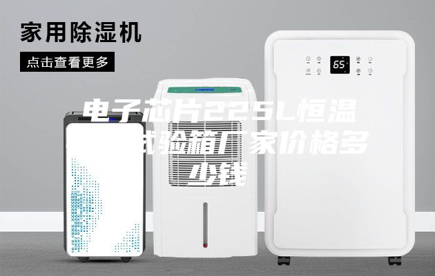 電子芯片225L恒溫恒濕試驗(yàn)箱廠家價格多少錢