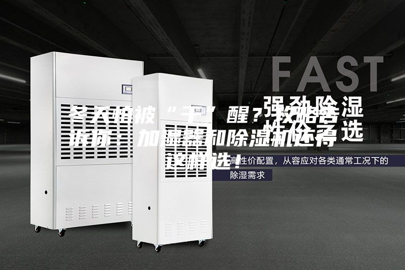 冬天怕被“干”醒？攻略告訴你：加濕器和除濕機(jī)還得這樣選！
