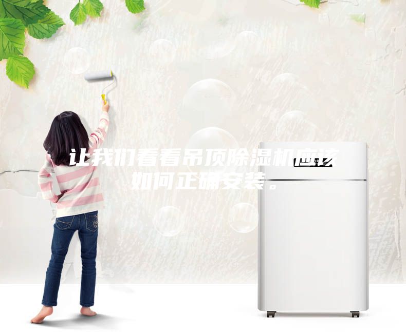 讓我們看看吊頂除濕機(jī)應(yīng)該如何正確安裝。