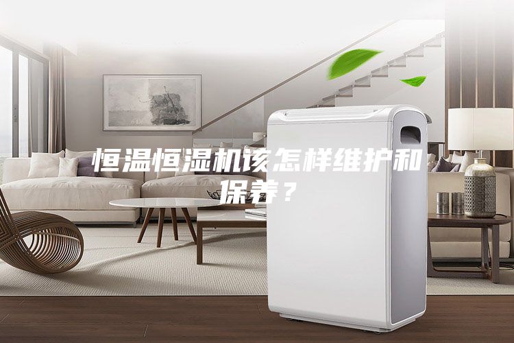 恒溫恒濕機(jī)該怎樣維護(hù)和保養(yǎng)？