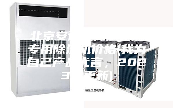 北京安詩曼低溫低濕專用除濕機(jī)價格(我為自己產(chǎn)品代言，2023已更新)