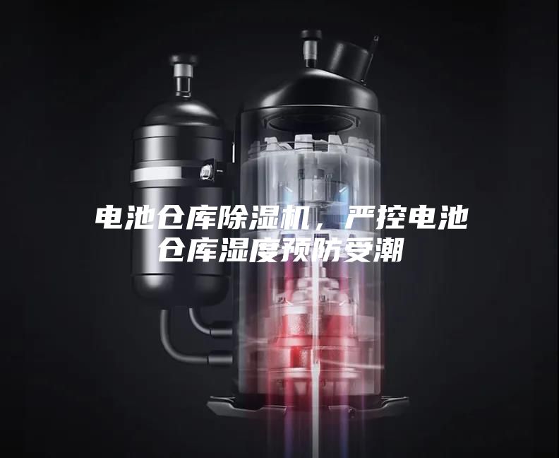 電池倉庫除濕機(jī)，嚴(yán)控電池倉庫濕度預(yù)防受潮
