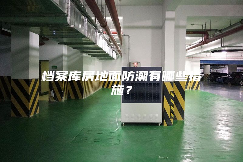 檔案庫房地面防潮有哪些措施？