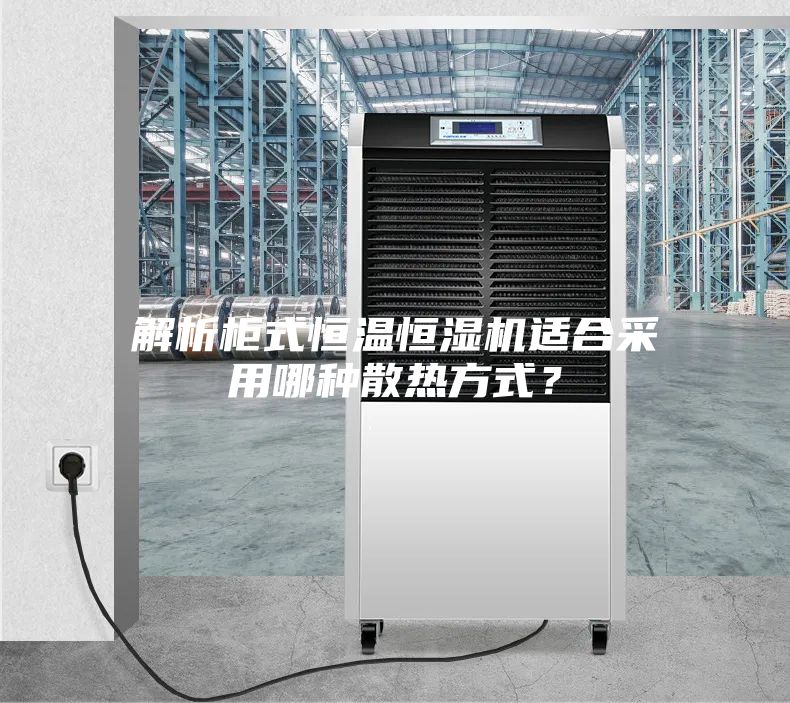 解析柜式恒溫恒濕機適合采用哪種散熱方式？