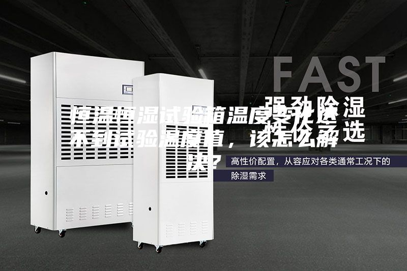 恒溫恒濕試驗箱溫度變化達不到試驗溫度值，該怎么解決？