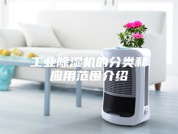 工業(yè)除濕機的分類和應(yīng)用范圍介紹