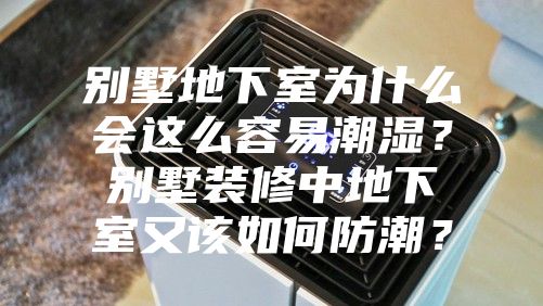 別墅地下室為什么會這么容易潮濕？別墅裝修中地下室又該如何防潮？