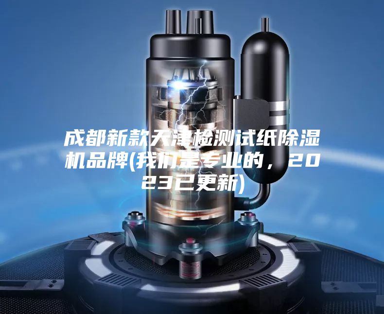 成都新款天津檢測試紙除濕機(jī)品牌(我們是專業(yè)的，2023已更新)