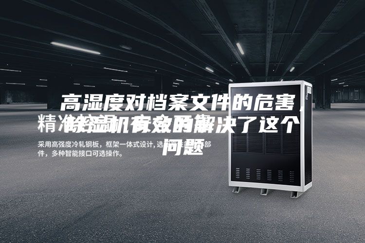 高濕度對檔案文件的危害，除濕機(jī)有效的解決了這個(gè)問題