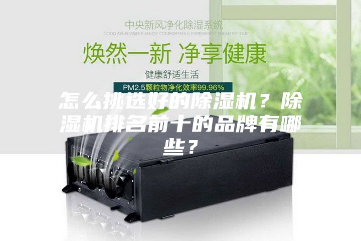 怎么挑選好的除濕機(jī)？除濕機(jī)排名前十的品牌有哪些？