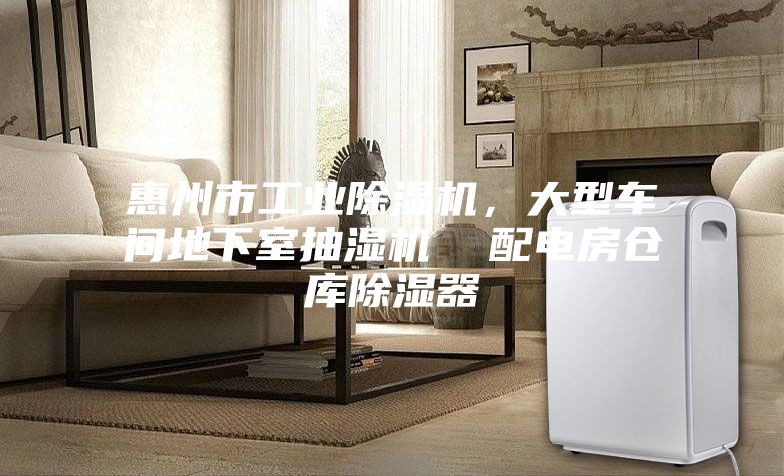惠州市工業(yè)除濕機(jī)，大型車間地下室抽濕機(jī)  配電房倉庫除濕器
