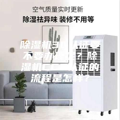 除濕機(jī)3C認(rèn)證要不要辦理呢？除濕機(jī)CCC認(rèn)證的流程是怎樣？