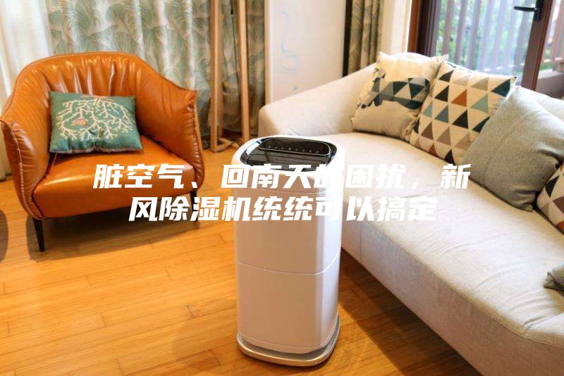臟空氣、回南天的困擾，新風(fēng)除濕機(jī)統(tǒng)統(tǒng)可以搞定