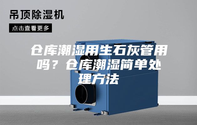 倉庫潮濕用生石灰管用嗎？倉庫潮濕簡單處理方法