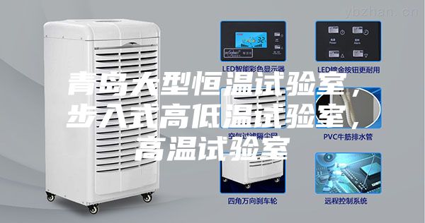 青島大型恒溫試驗(yàn)室，步入式高低溫試驗(yàn)室，高溫試驗(yàn)室