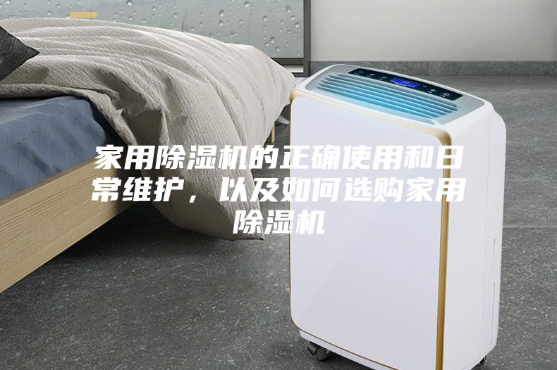 家用除濕機(jī)的正確使用和日常維護(hù)，以及如何選購家用除濕機(jī)