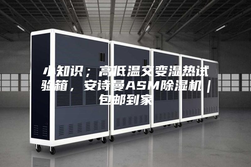 小知識；高低溫交變濕熱試驗箱，安詩曼ASM除濕機(jī)｜包郵到家