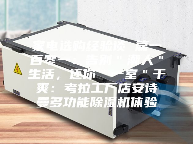 家電選購經(jīng)驗談 篇一百零一：告別＂潮人＂生活，還你＂一室＂干爽：考拉工廠店安詩曼多功能除濕機體驗