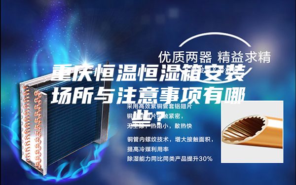 重慶恒溫恒濕箱安裝場(chǎng)所與注意事項(xiàng)有哪些？