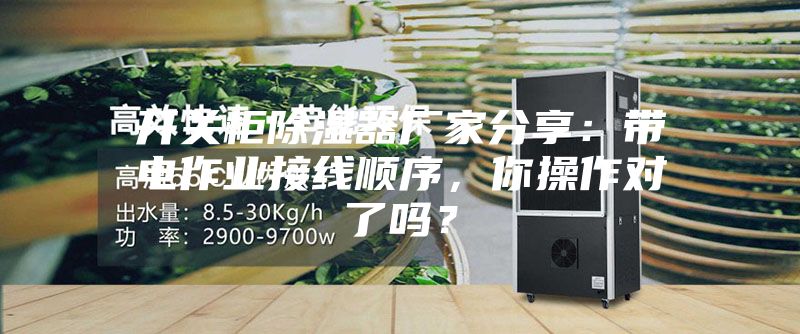 開關(guān)柜除濕器廠家分享：帶電作業(yè)接線順序，你操作對(duì)了嗎？