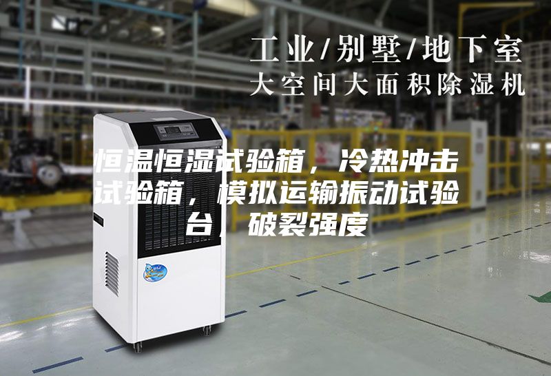 恒溫恒濕試驗(yàn)箱，冷熱沖擊試驗(yàn)箱，模擬運(yùn)輸振動(dòng)試驗(yàn)臺(tái)，破裂強(qiáng)度