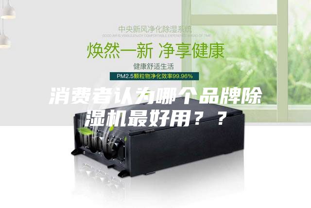 消費(fèi)者認(rèn)為哪個(gè)品牌除濕機(jī)最好用？？