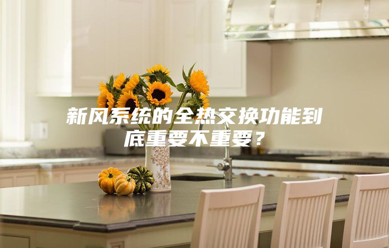 新風(fēng)系統(tǒng)的全熱交換功能到底重要不重要？