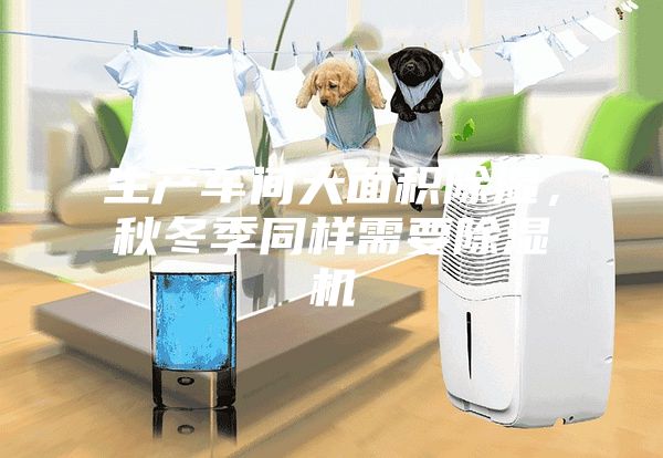 生產(chǎn)車間大面積除濕，秋冬季同樣需要除濕機(jī)