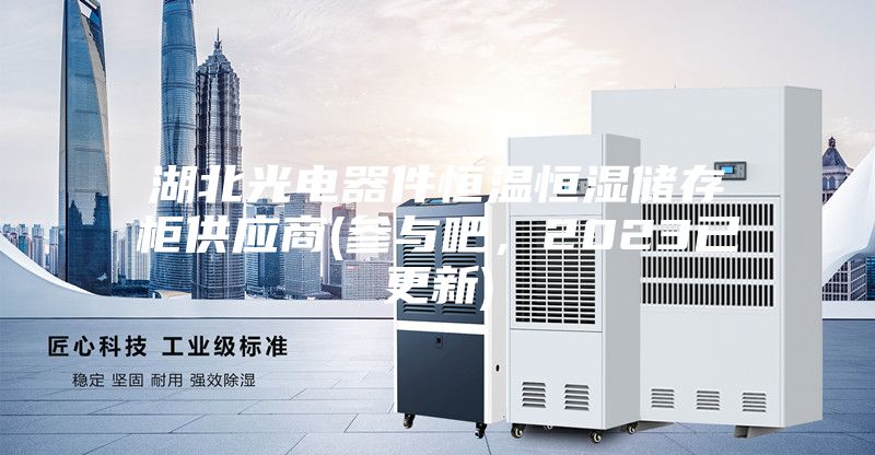 湖北光電器件恒溫恒濕儲(chǔ)存柜供應(yīng)商(參與吧，2023已更新)