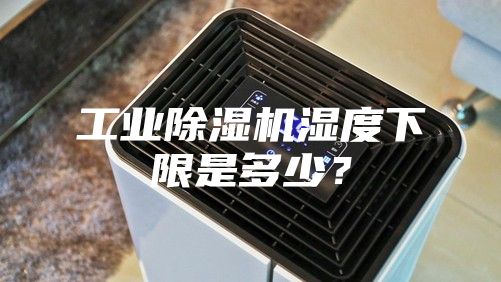 工業(yè)除濕機(jī)濕度下限是多少？