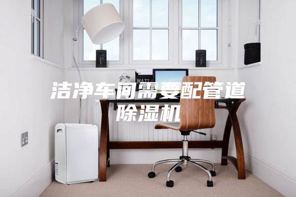 潔凈車(chē)間需要配管道除濕機(jī)