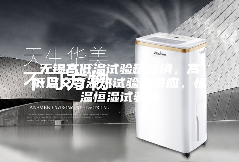 無錫高低溫試驗箱直銷，高低溫交變濕熱試驗箱供應，恒溫恒濕試驗箱