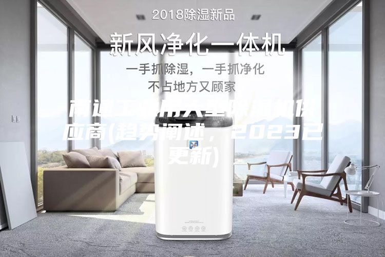南通工業(yè)用大型除濕機(jī)供應(yīng)商(趨勢(shì)闡述，2023已更新)